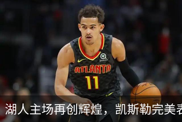 湖人主场再创辉煌，凯斯勒完美表现助阵抢先领先勇士