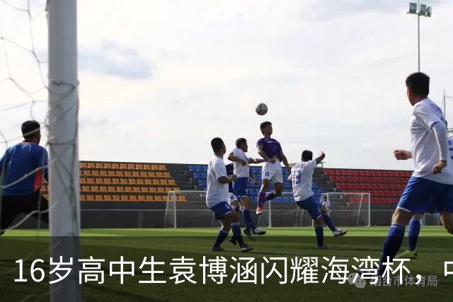 16岁高中生袁博涵闪耀海湾杯，中国足球迎来新希望